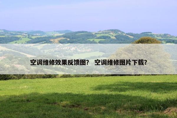 空调维修效果反馈图? 空调维修图片下载? 空调维修效果反馈图? 空调维修图片下载?