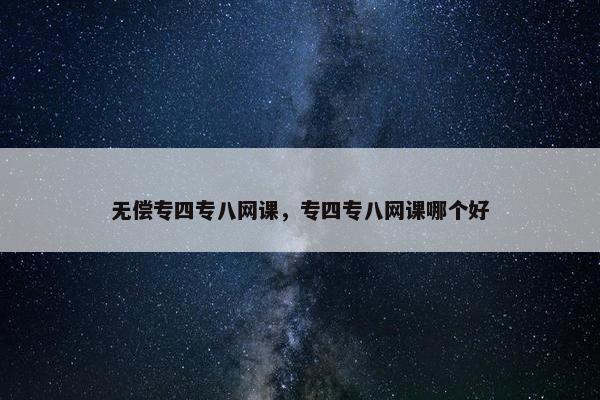 无偿专四专八网课，专四专八网课哪个好