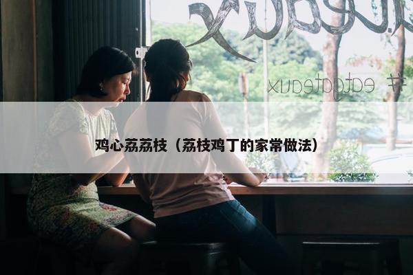 鸡心荔荔枝（荔枝鸡丁的家常做法）
