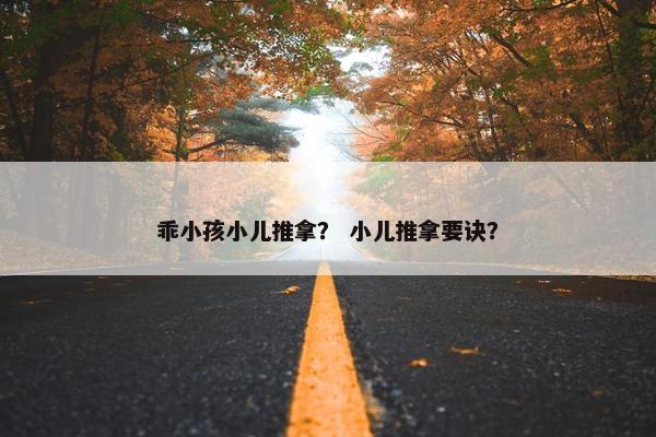 乖小孩小儿推拿? 小儿推拿要诀? 乖小孩小儿推拿? 小儿推拿要诀?