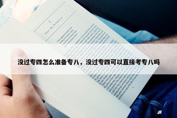 没过专四怎么准备专八，没过专四可以直接考专八吗
