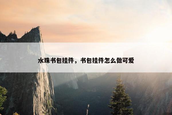 水珠书包挂件，书包挂件怎么做可爱