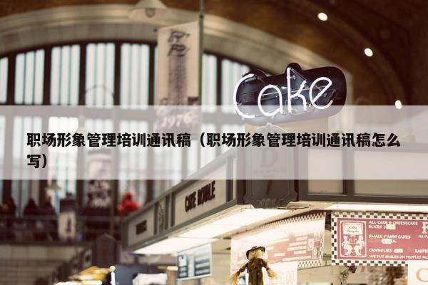职场形象管理培训通讯稿（职场形象管理培训通讯稿怎么写）
