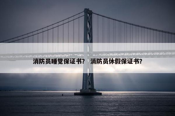 消防员睡觉保证书？ 消防员休假保证书？