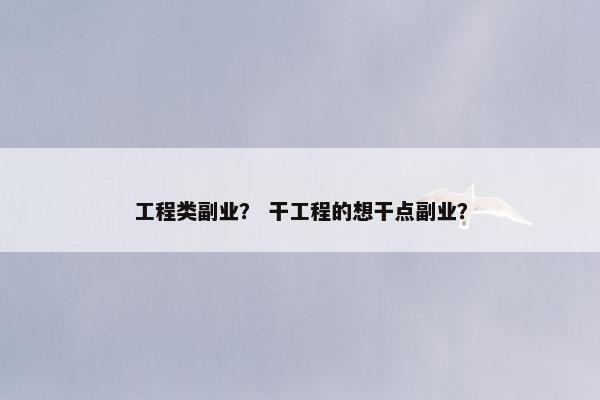 工程类副业？ 干工程的想干点副业？