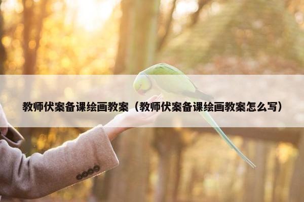 教师伏案备课绘画教案（教师伏案备课绘画教案怎么写）
