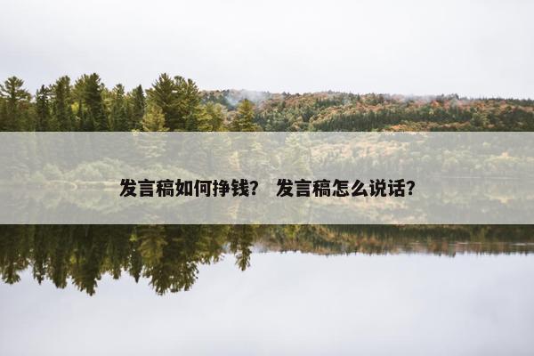 发言稿如何挣钱？ 发言稿怎么说话？