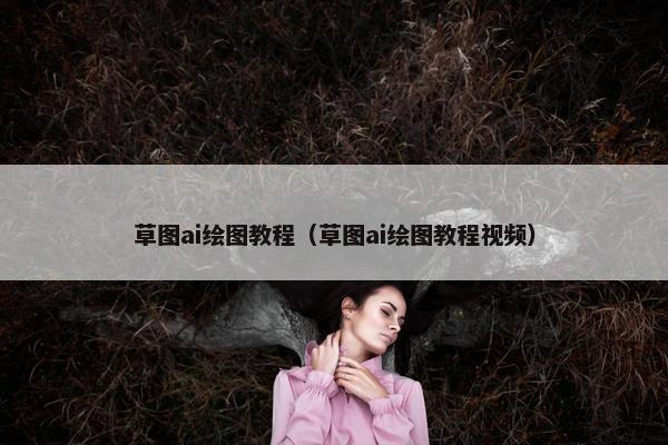 草图ai绘图教程（草图ai绘图教程视频）