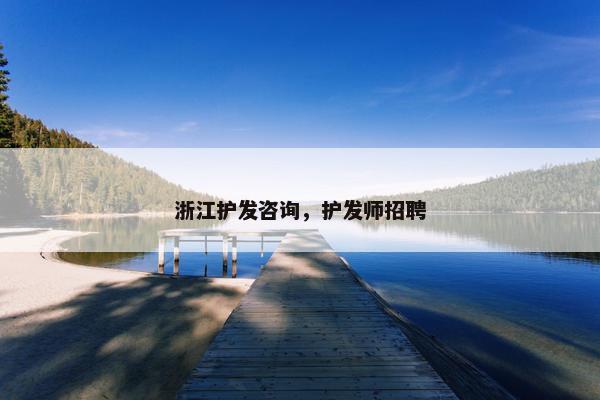 浙江护发咨询，护发师招聘