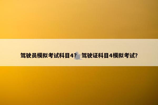驾驶员模拟考试科目4？ 驾驶证科目4模拟考试？