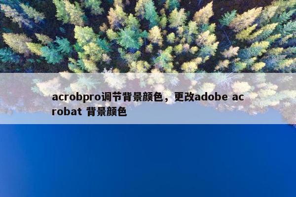acrobpro调节背景颜色，更改adobe acrobat 背景颜色