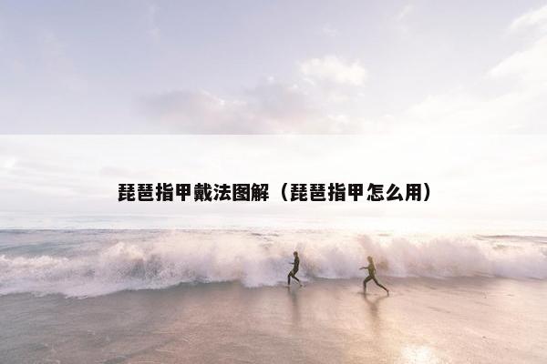 琵琶指甲戴法图解（琵琶指甲怎么用）