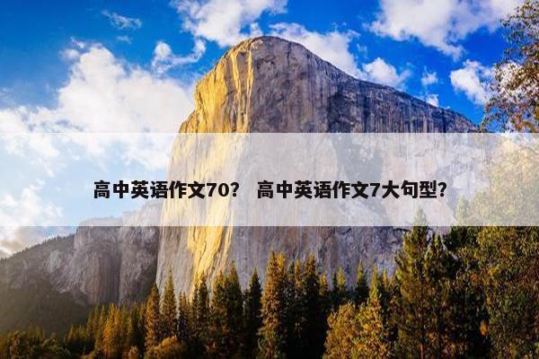 高中英语作文70？ 高中英语作文7大句型？