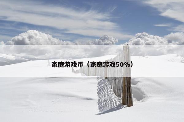 家庭游戏币（家庭游戏50%）