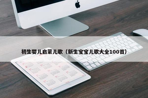 初生婴儿启蒙儿歌（新生宝宝儿歌大全100首）