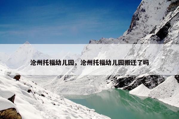 沧州托福幼儿园，沧州托福幼儿园搬迁了吗