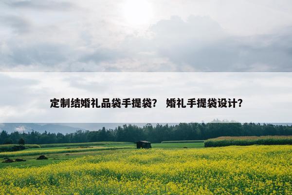 定制结婚礼品袋手提袋? 婚礼手提袋设计? 定制结婚礼品袋手提袋? 婚礼手提袋设计?