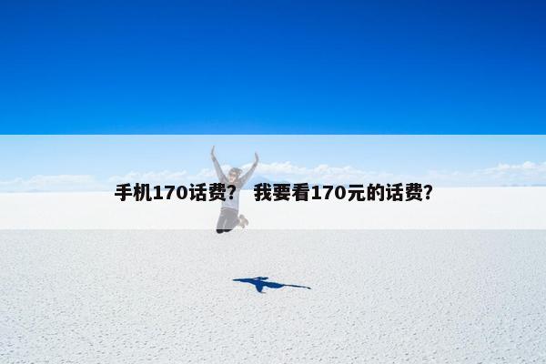 手机170话费？ 我要看170元的话费？