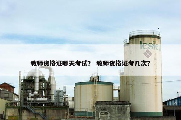 教师资格证哪天考试? 教师资格证考几次? 教师资格证哪天考试? 教师资格证考几次?