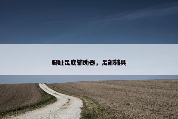 脚趾足底辅助器，足部辅具