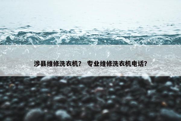 涉县维修洗衣机？ 专业维修洗衣机电话？