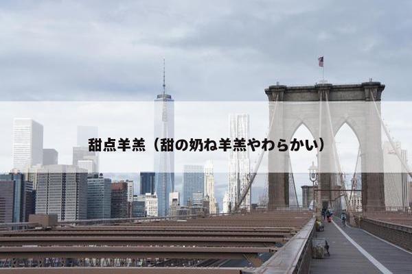 甜点羊羔（甜の奶ね羊羔やわらかい）