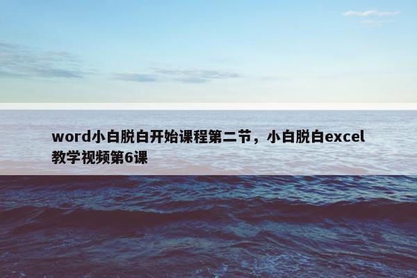 word小白脱白开始课程第二节,小白脱白excel教学视频第6课 word小白脱白开始课程第二节,小白脱白excel教学视频第6课