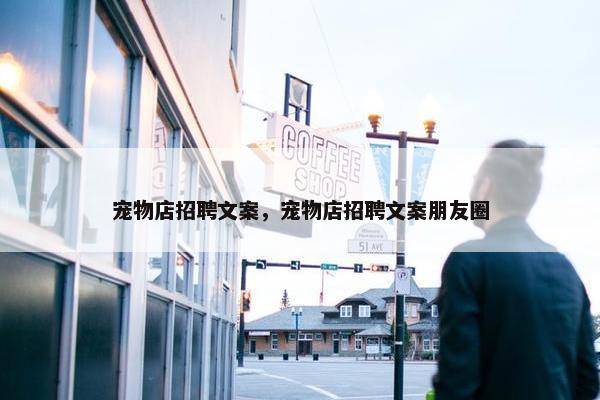 宠物店招聘文案，宠物店招聘文案朋友圈