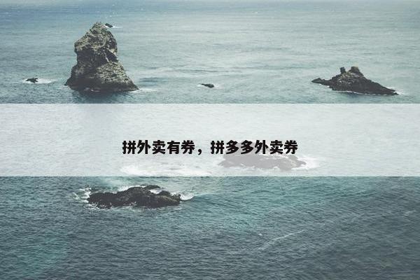 拼外卖有券，拼多多外卖券
