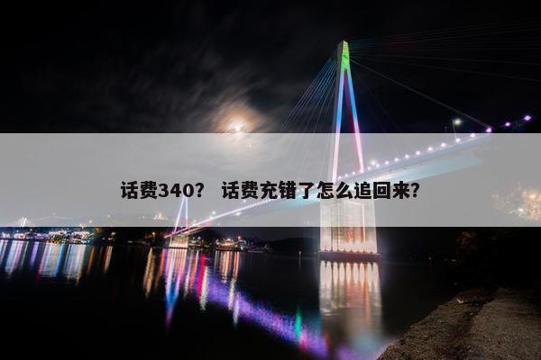 话费340？ 话费充错了怎么追回来？