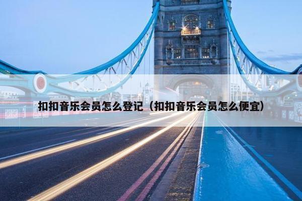 扣扣音乐会员怎么登记（扣扣音乐会员怎么便宜）