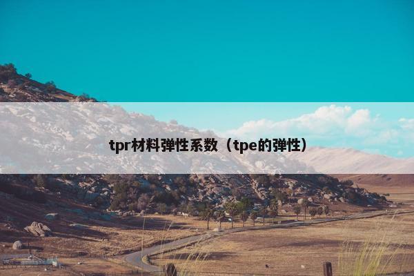tpr材料弹性系数（tpe的弹性）