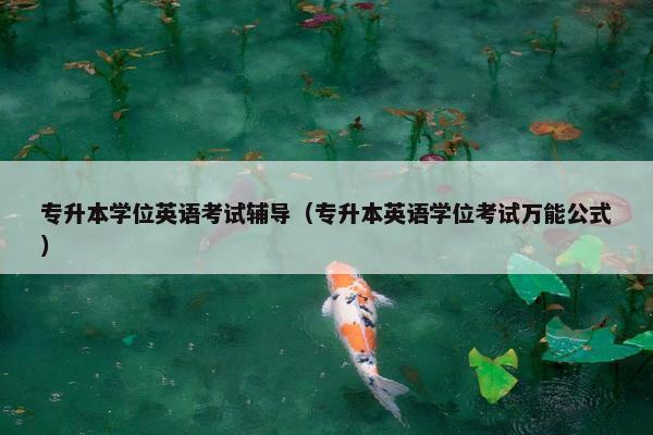 专升本学位英语考试辅导（专升本英语学位考试万能公式）