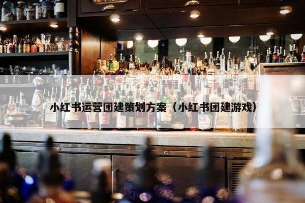 小红书运营团建策划方案（小红书团建游戏）