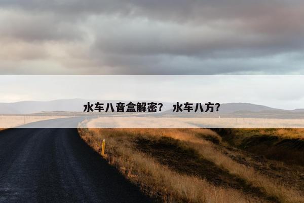 水车八音盒解密？ 水车八方？