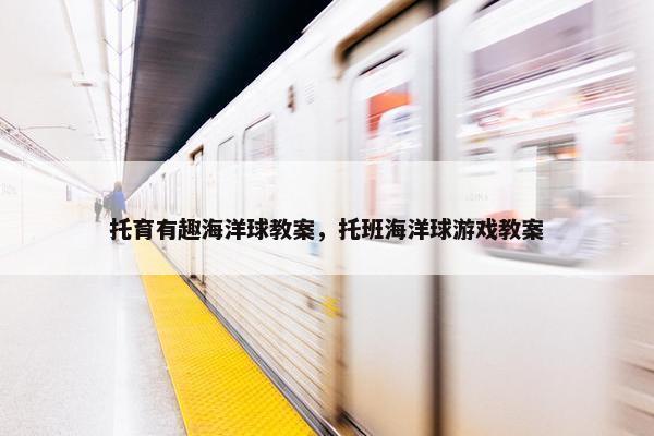 托育有趣海洋球教案，托班海洋球游戏教案