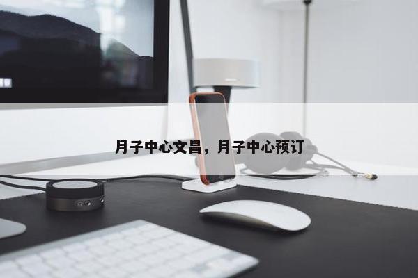月子中心文昌，月子中心预订