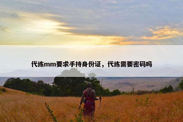 代练mm要求手持身份证，代练需要密码吗