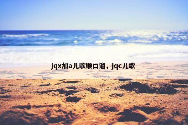 jqx加a儿歌顺口溜，jqc儿歌