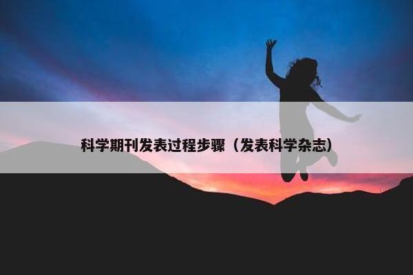 科学期刊发表过程步骤（发表科学杂志）