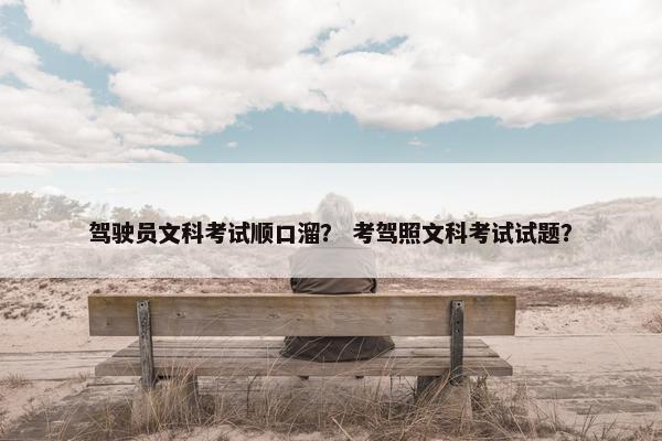 驾驶员文科考试顺口溜？ 考驾照文科考试试题？