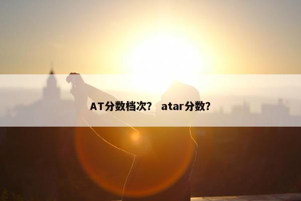 AT分数档次？ atar分数？