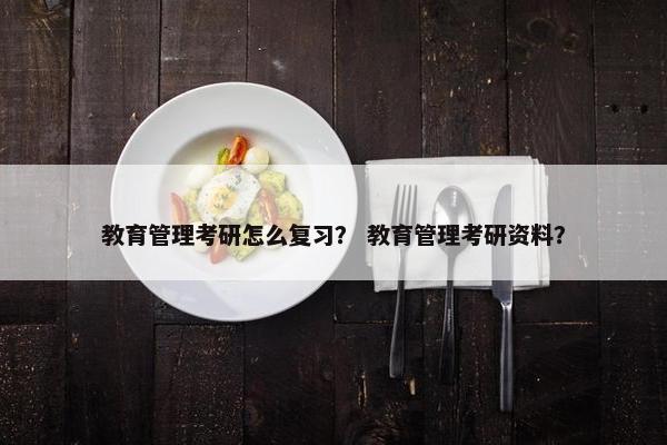 教育管理考研怎么复习？ 教育管理考研资料？