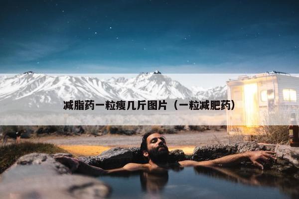 减脂药一粒瘦几斤图片（一粒减肥药）