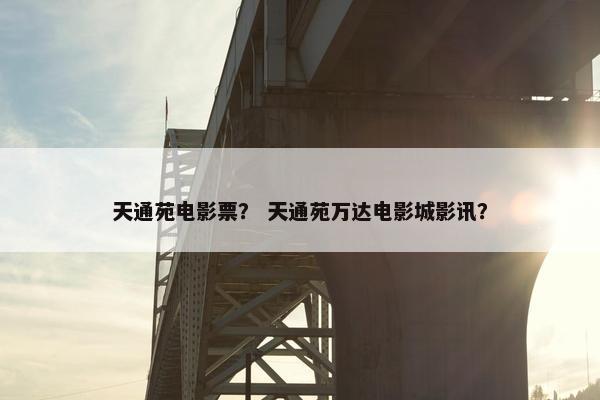 天通苑电影票？ 天通苑万达电影城影讯？