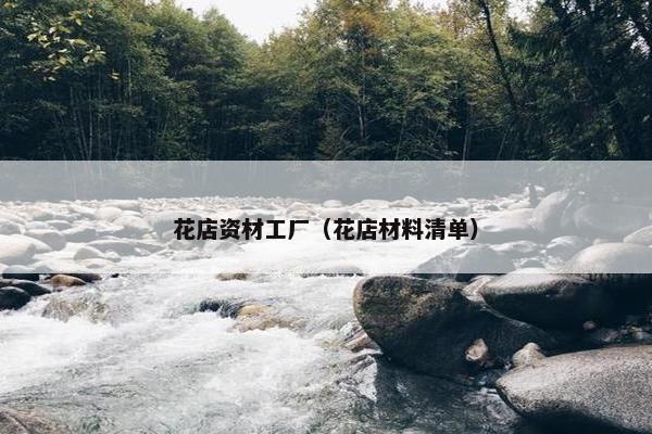 花店资材工厂（花店材料清单）