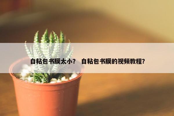 自粘包书膜太小？ 自粘包书膜的视频教程？