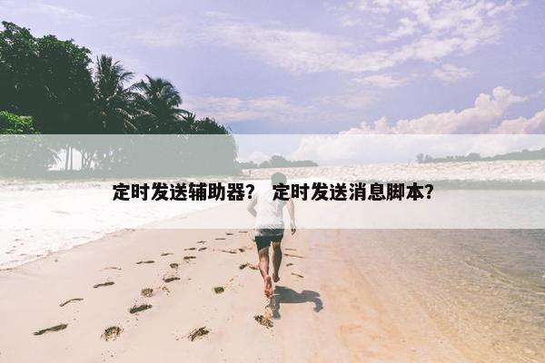 定时发送辅助器？ 定时发送消息脚本？