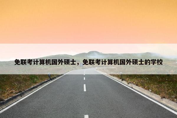 免联考计算机国外硕士，免联考计算机国外硕士的学校
