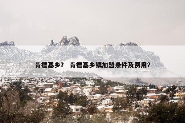 肯德基乡？ 肯德基乡镇加盟条件及费用？
